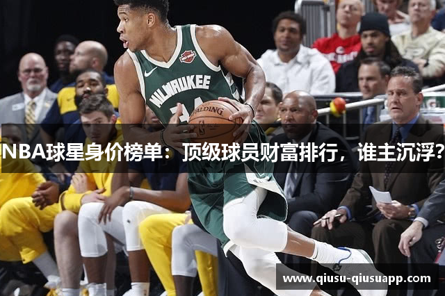 NBA球星身价榜单：顶级球员财富排行，谁主沉浮？