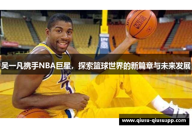 吴一凡携手NBA巨星，探索篮球世界的新篇章与未来发展