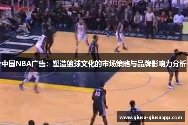 中国NBA广告：塑造篮球文化的市场策略与品牌影响力分析