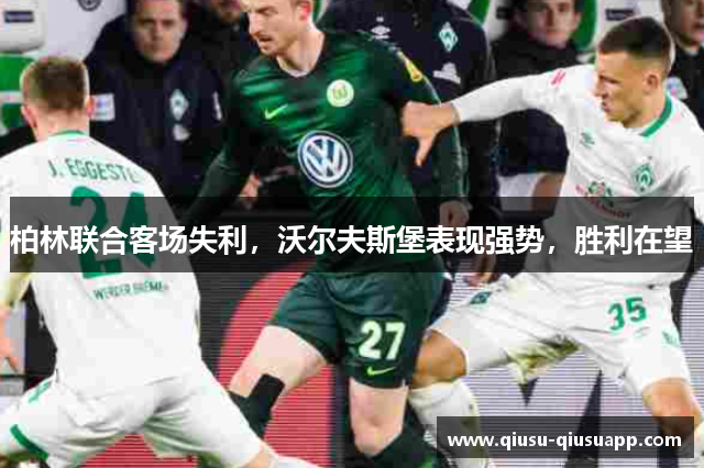 柏林联合客场失利，沃尔夫斯堡表现强势，胜利在望