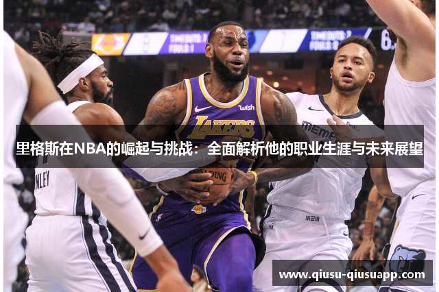 里格斯在NBA的崛起与挑战：全面解析他的职业生涯与未来展望