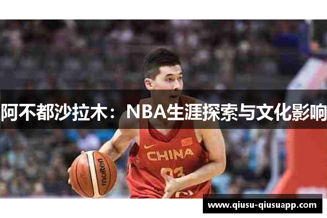 阿不都沙拉木：NBA生涯探索与文化影响