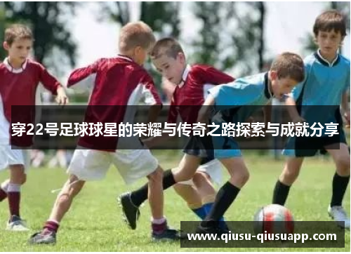 穿22号足球球星的荣耀与传奇之路探索与成就分享