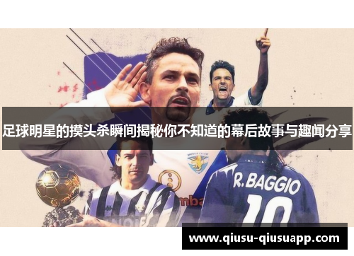 足球明星的摸头杀瞬间揭秘你不知道的幕后故事与趣闻分享