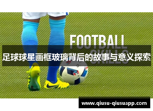 足球球星画框玻璃背后的故事与意义探索