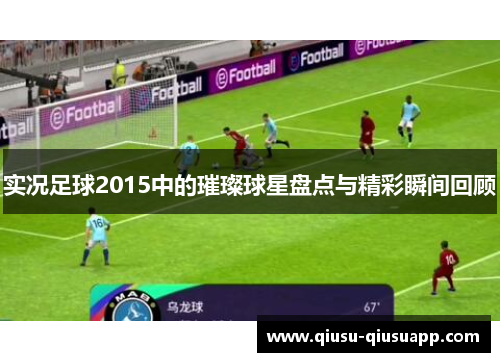 实况足球2015中的璀璨球星盘点与精彩瞬间回顾