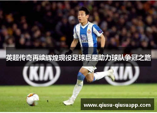 英超传奇再续辉煌现役足球巨星助力球队争冠之路