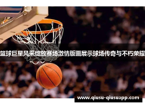 篮球巨星风采绽放赛场激情版画展示球场传奇与不朽荣耀