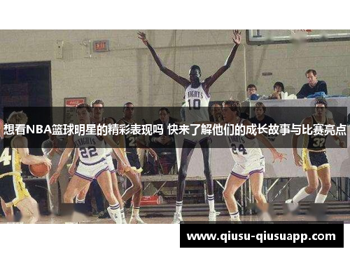 想看NBA篮球明星的精彩表现吗 快来了解他们的成长故事与比赛亮点