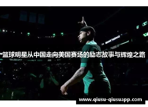 篮球明星从中国走向美国赛场的励志故事与辉煌之路