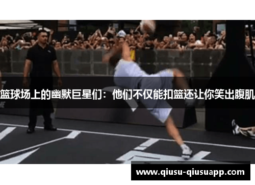 篮球场上的幽默巨星们：他们不仅能扣篮还让你笑出腹肌