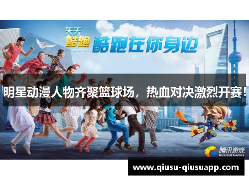 明星动漫人物齐聚篮球场，热血对决激烈开赛！